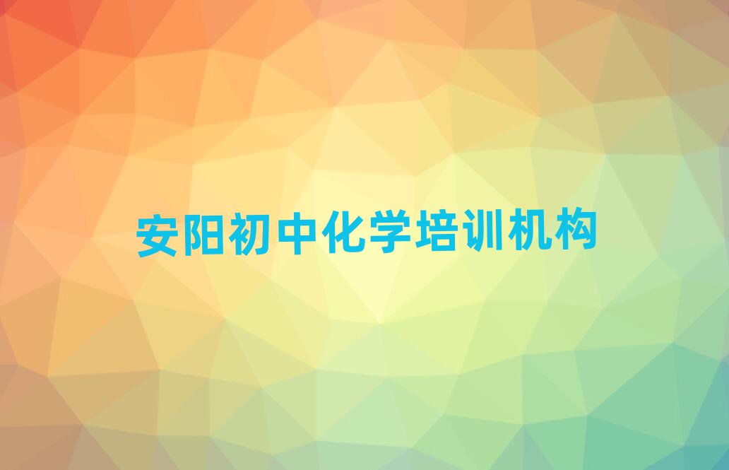 安阳文峰区初中化学培训班可以学到什么东西排名top10,建议查看