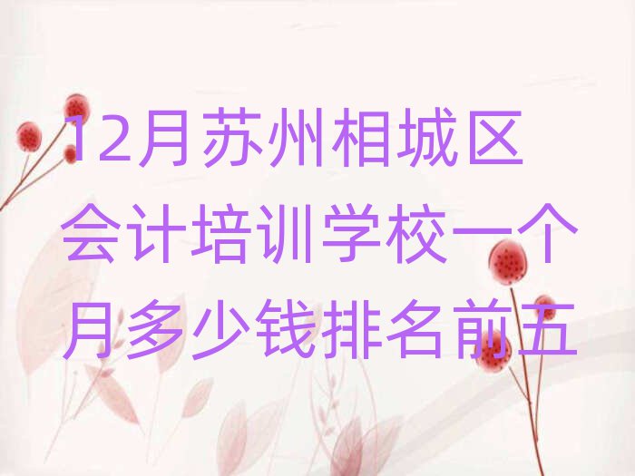 12月苏州相城区会计培训学校一个月多少钱排名前五