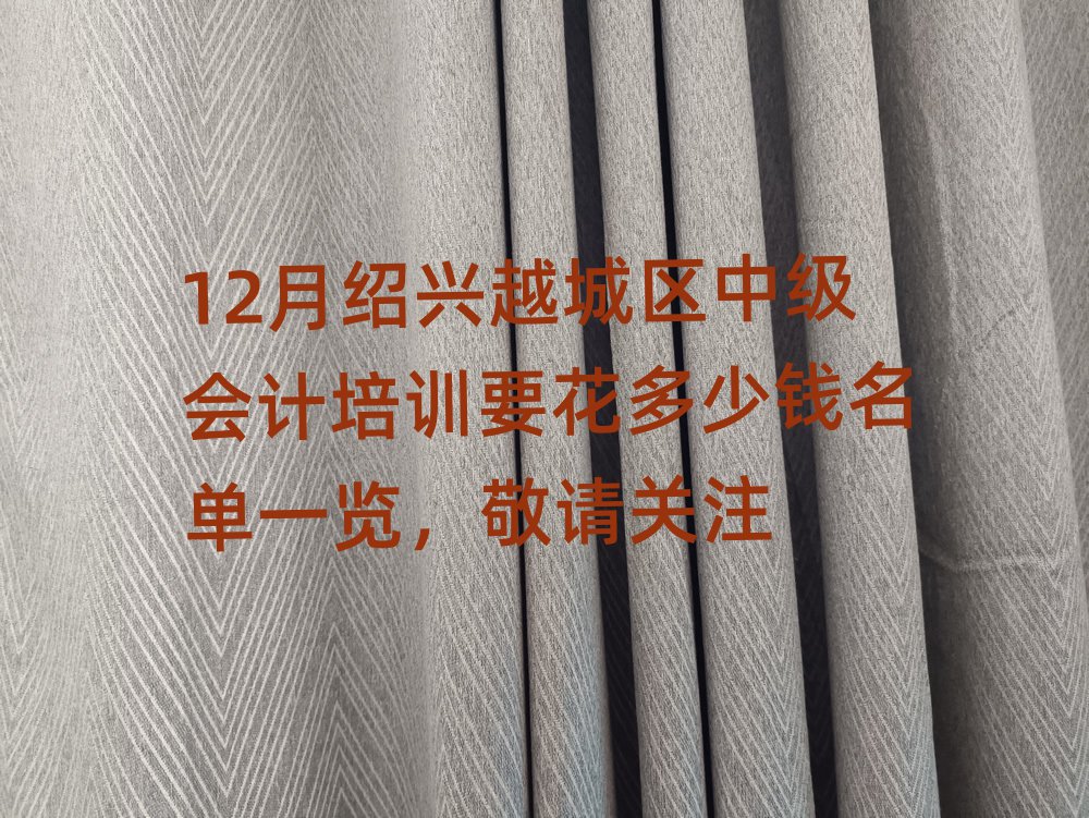 12月绍兴越城区中级会计培训要花多少钱名单一览,敬请关注