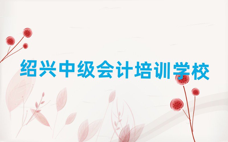 12月绍兴越城区中级会计培训要花多少钱名单一览,敬请关注