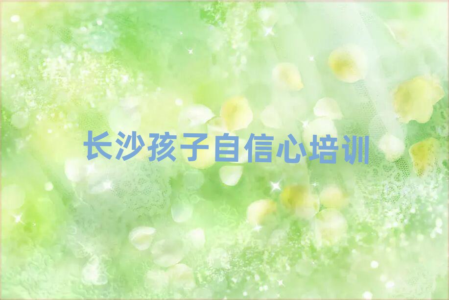 2024年长沙天心区孩子自信心报培训班怎么样名单一览