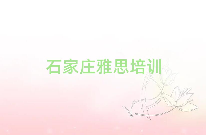 石家庄桥西区雅思培训机构名单一览,不容忽视