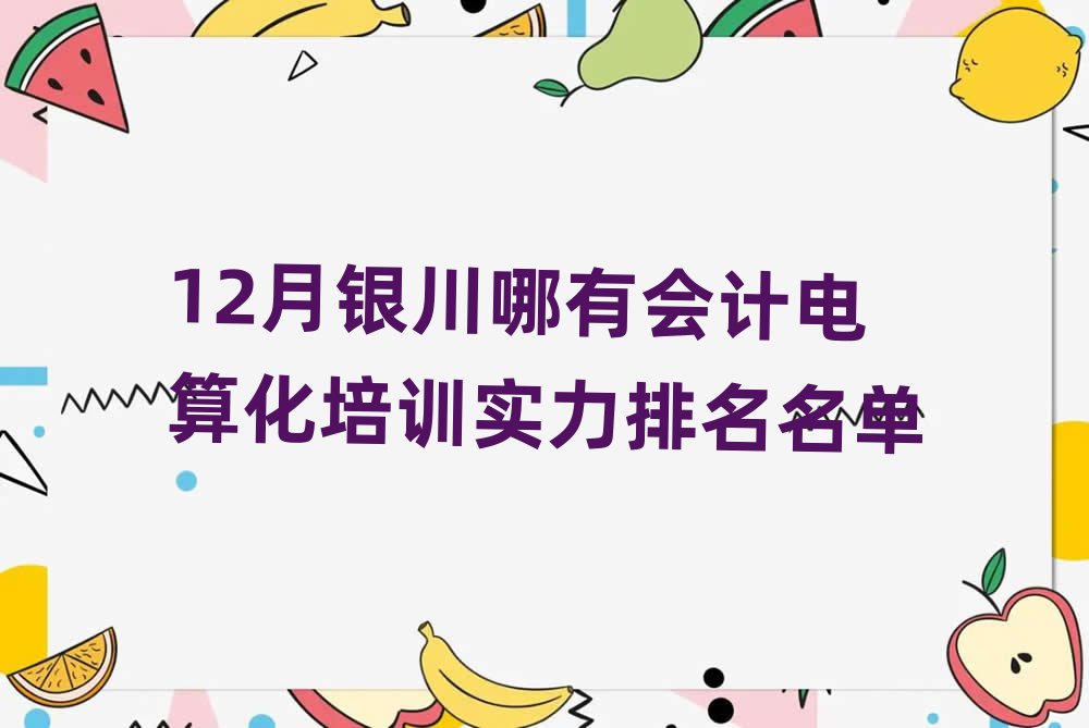 12月银川哪有会计电算化培训实力排名名单