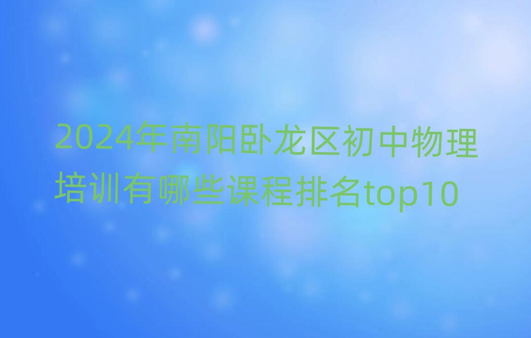 2024年南阳卧龙区初中物理培训有哪些课程排名top10