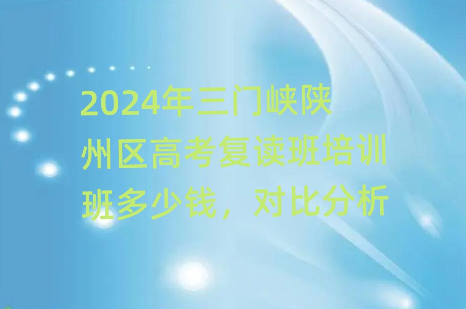 2024年三门峡陕州区高考复读班培训班多少钱,对比分析