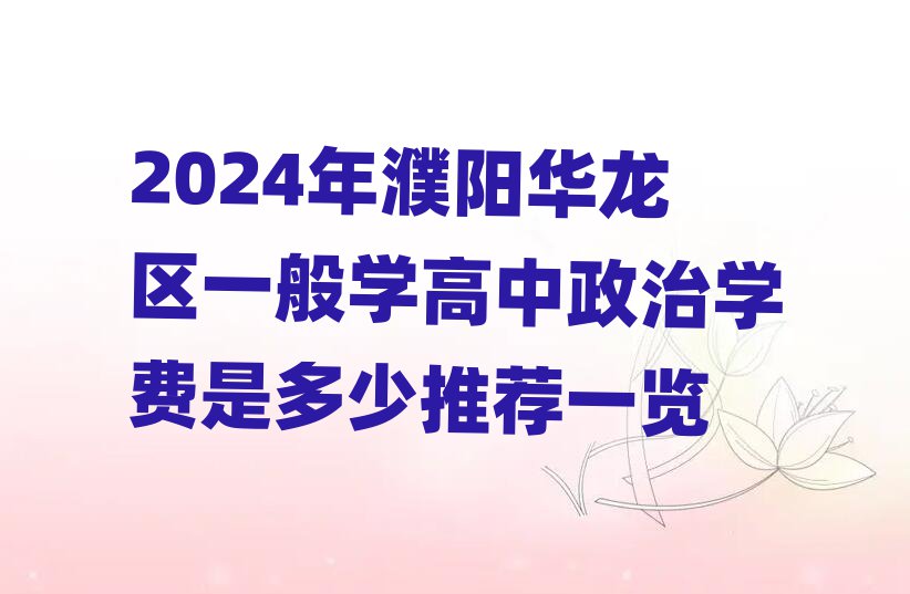 2024年濮阳华龙区一般学高中政治学费是多少推荐一览