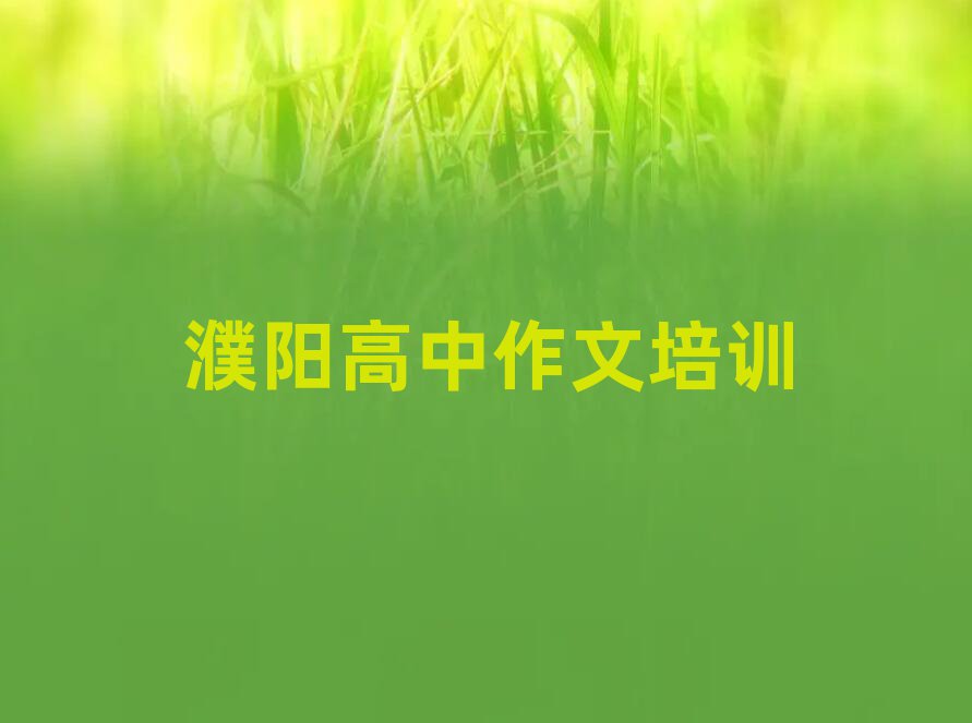 濮阳华龙区学高中作文大概需要多久?推荐一览,不容忽视
