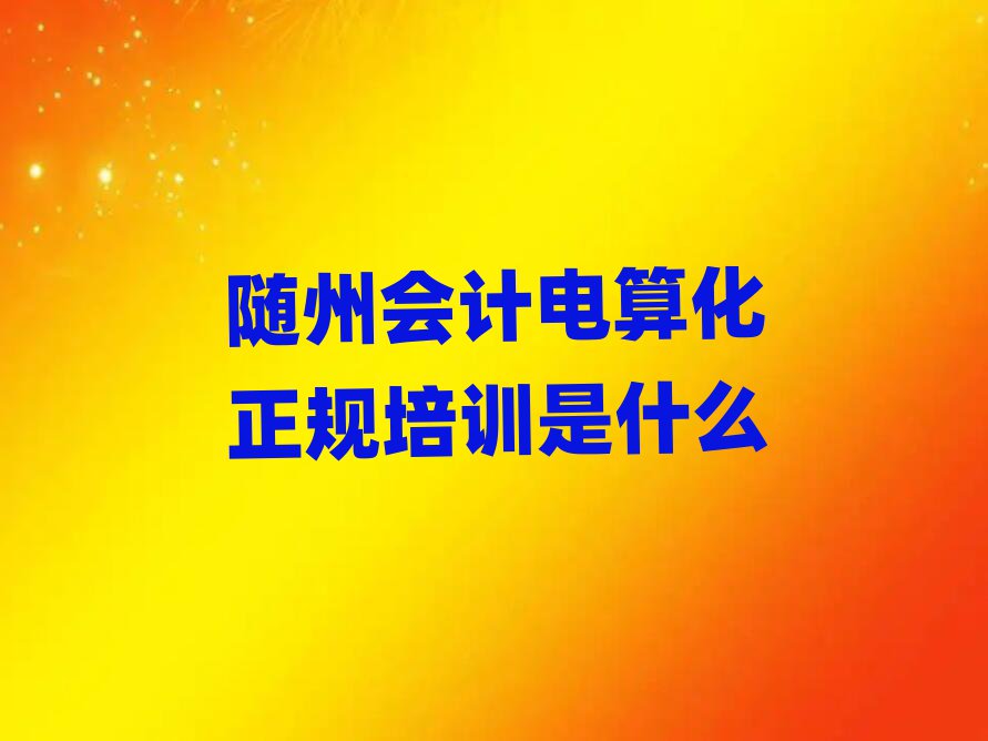 随州会计电算化正规培训是什么