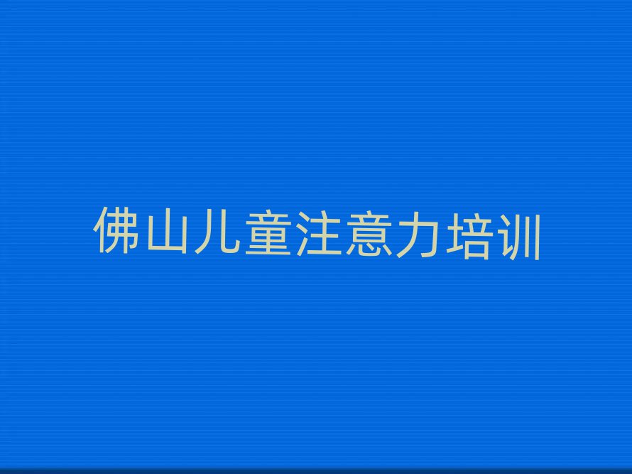 12月佛山南海区少儿注意力不集中培训需要多久
