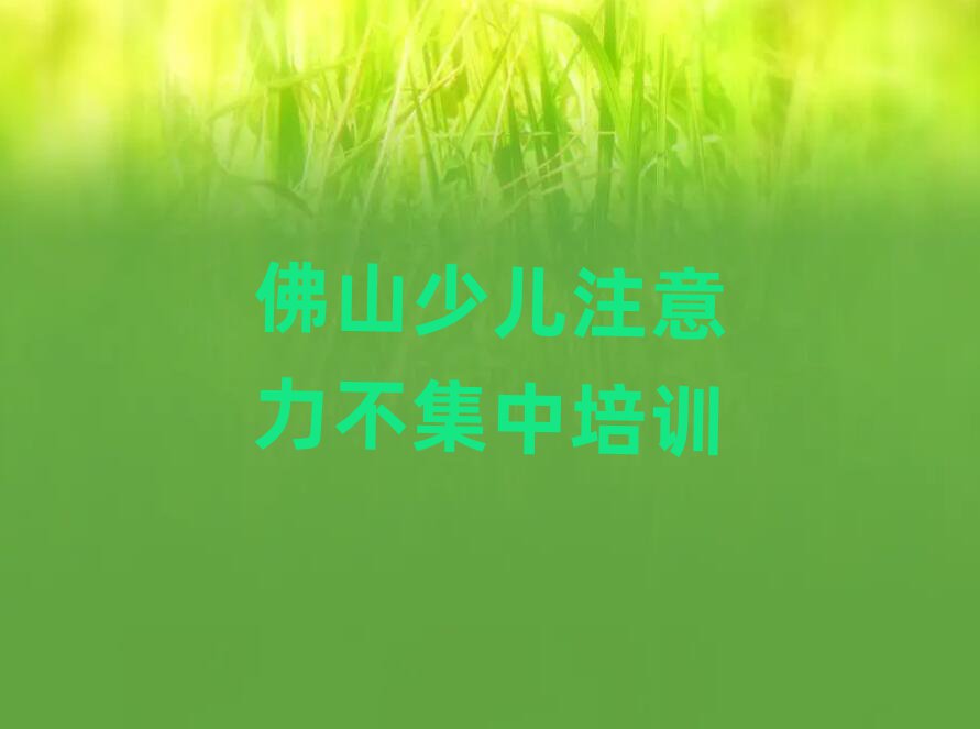 12月佛山南海区少儿注意力不集中培训需要多久