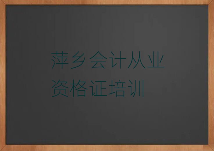 2024年萍乡湘东区会计从业资格证去哪学会计从业资格证培训中心