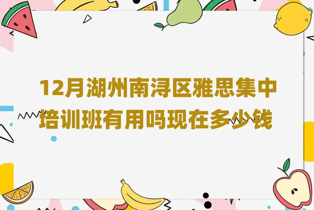 12月湖州南浔区雅思集中培训班有用吗现在多少钱