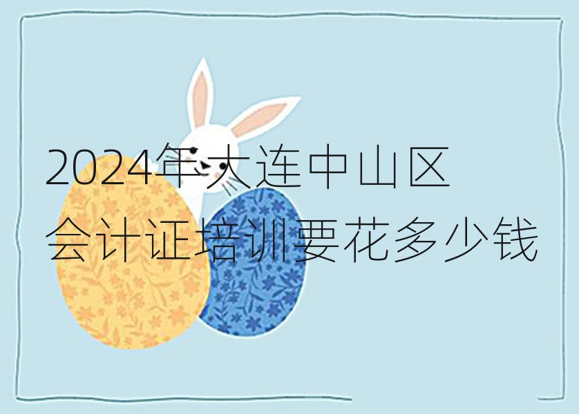 2024年大连中山区会计证培训要花多少钱