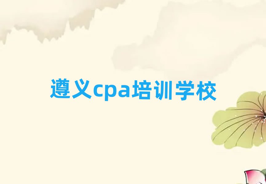 12月遵义播州区cpa学校培训哪里好排名top10