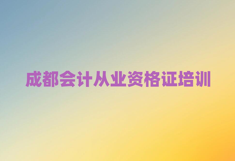 成都龙泉驿区有名的会计从业资格证培训