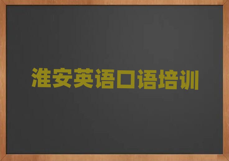 淮安淮阴区英语口语报培训班要多少钱实力排名名单