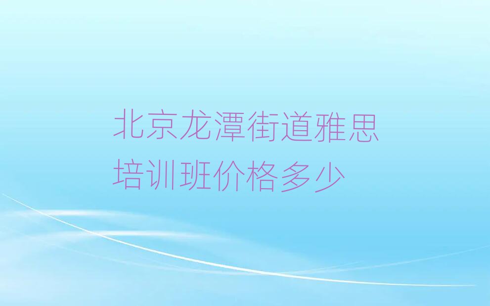 北京龙潭街道雅思培训班价格多少