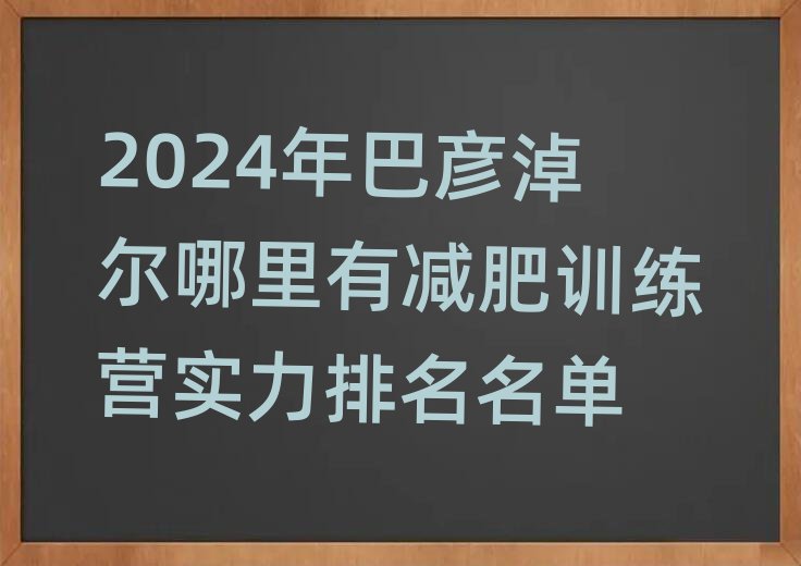 2024年巴彦淖尔哪里有减肥训练营实力排名名单