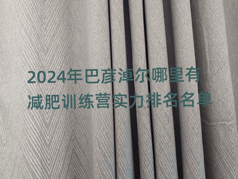 2024年巴彦淖尔哪里有减肥训练营实力排名名单