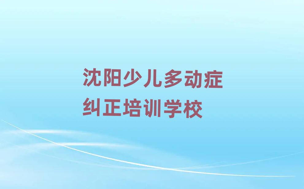 2024年沈阳少儿多动症纠正培训学校