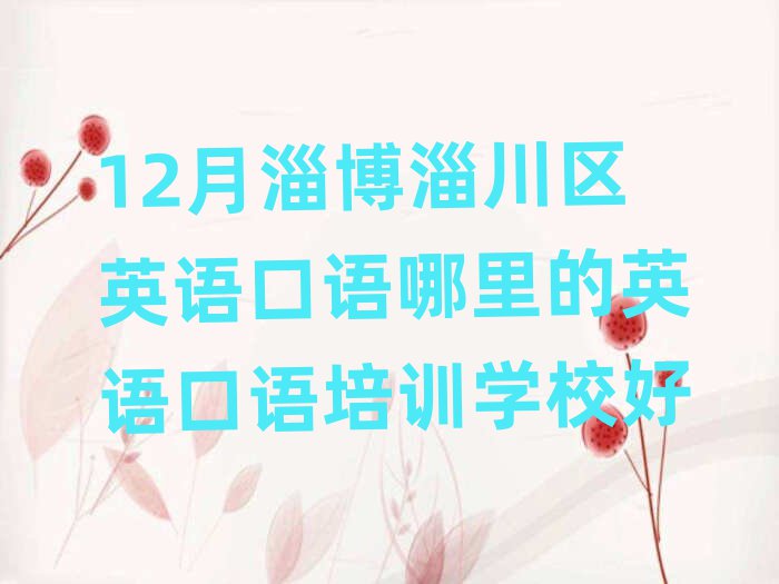12月淄博淄川区英语口语哪里的英语口语培训学校好