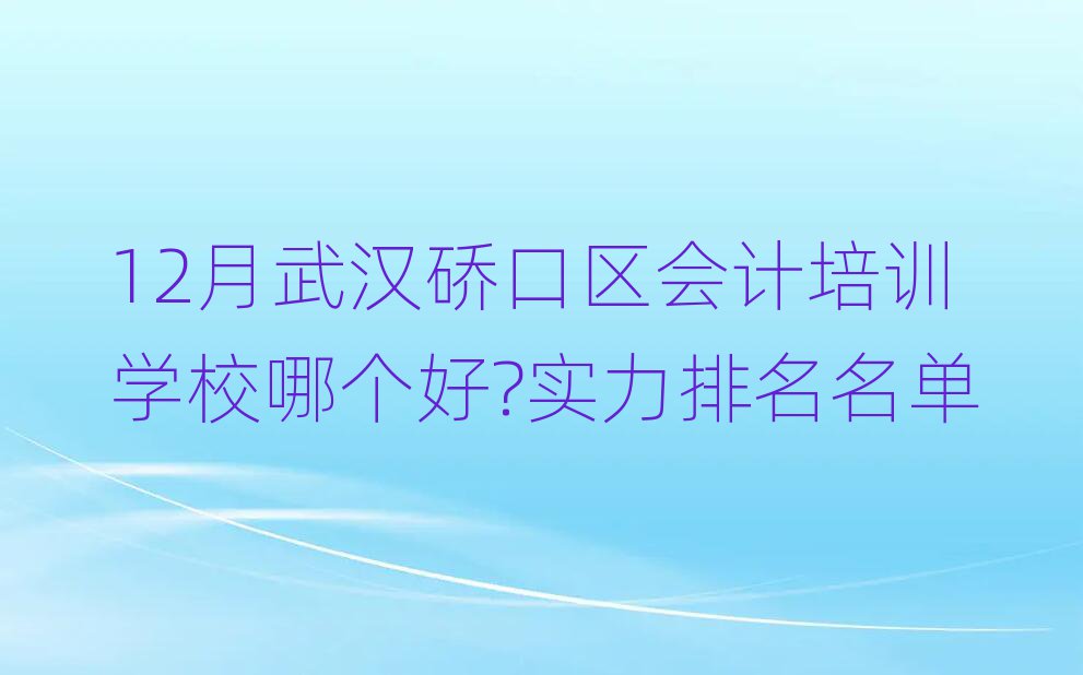 12月武汉硚口区会计培训学校哪个好?实力排名名单
