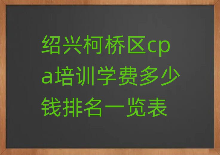 绍兴柯桥区cpa培训学费多少钱排名一览表