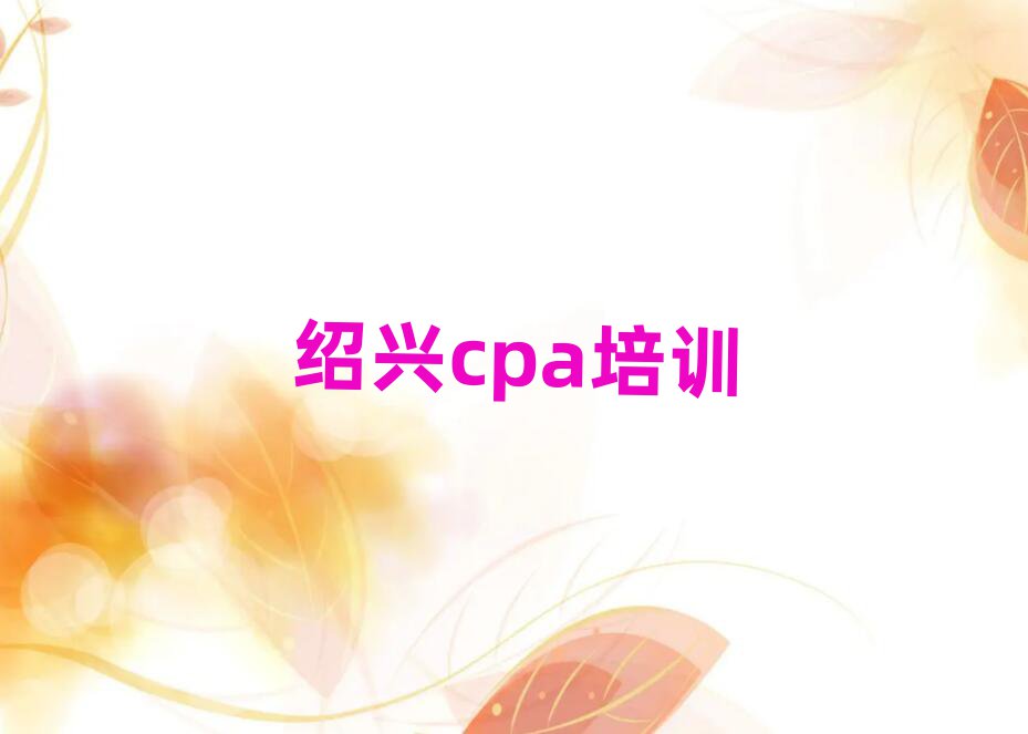 绍兴柯桥区cpa培训学费多少钱排名一览表