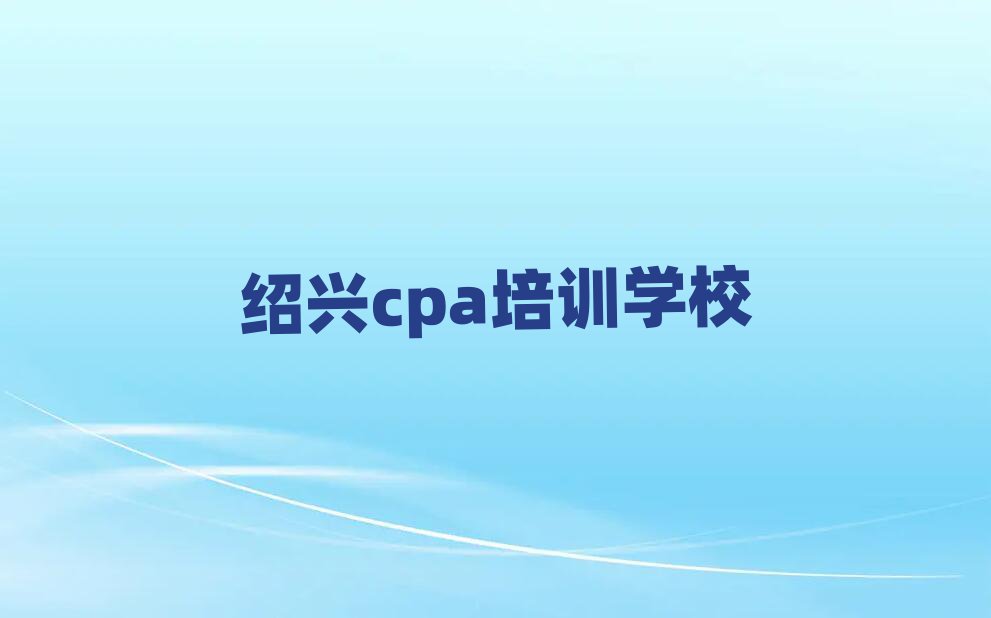 绍兴柯桥区cpa培训学费多少钱排名一览表