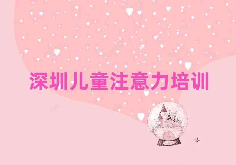 2025年深圳宝安区儿童注意力训练大班价格排名前五
