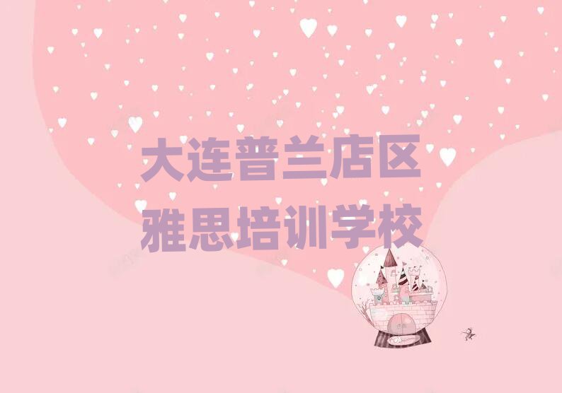 大连普兰店区学雅思在哪里十大名单排名甄选