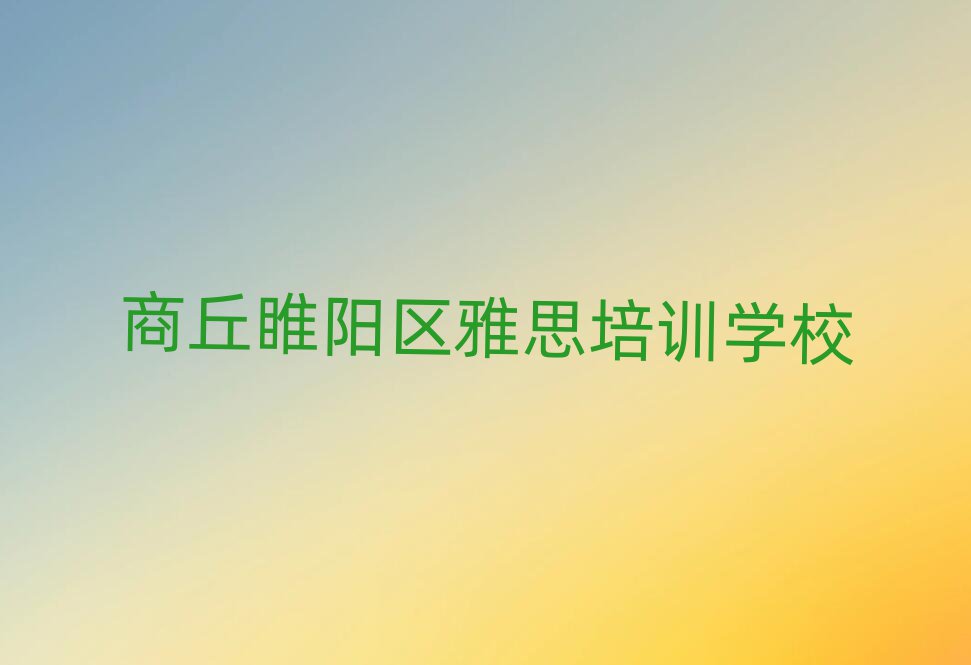 商丘睢阳区雅思培训学校位置推荐一览