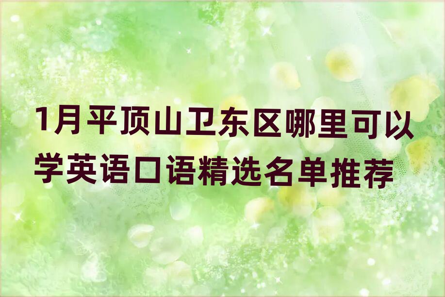 1月平顶山卫东区哪里可以学英语口语精选名单推荐
