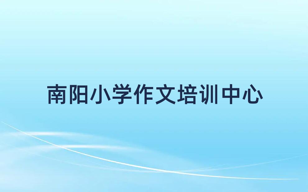 1月南阳去哪学小学作文名单榜首一览