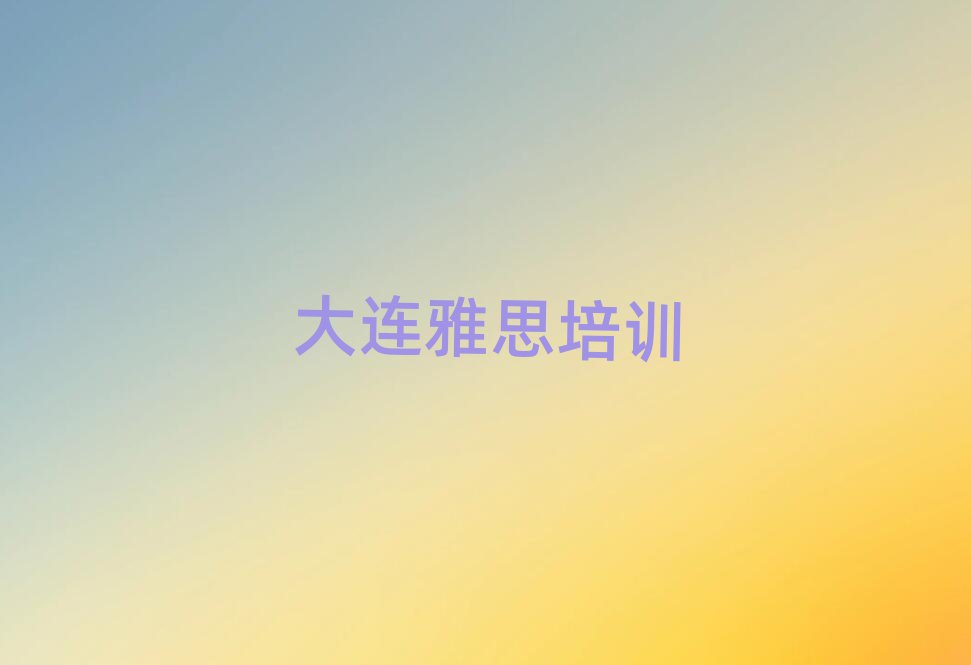 大连中山区雅思培训班要多少钱前十名