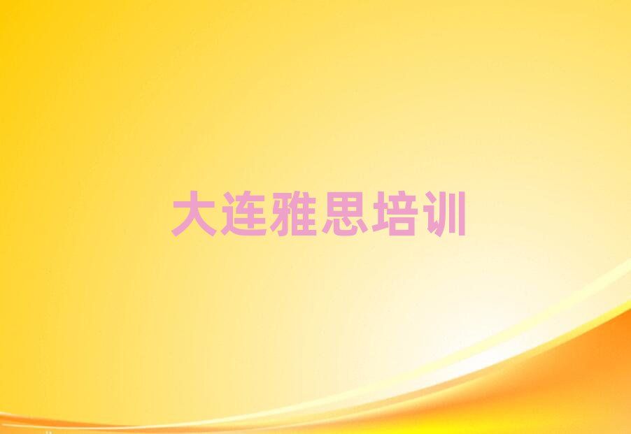 大连中山区雅思培训班要多少钱前十名