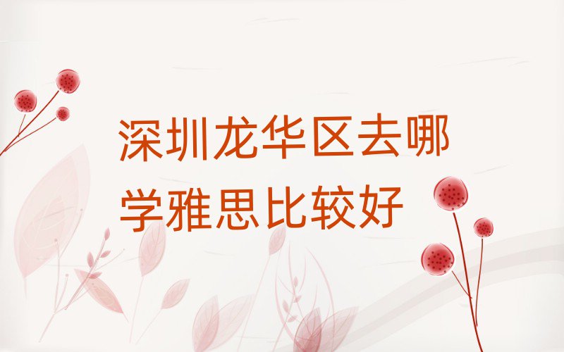 深圳龙华区去哪学雅思比较好