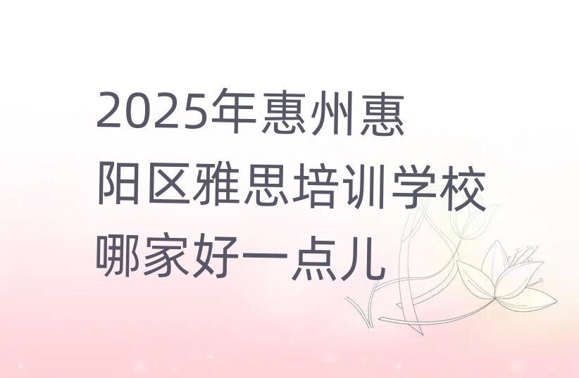 2025年惠州惠阳区雅思培训学校哪家好一点儿