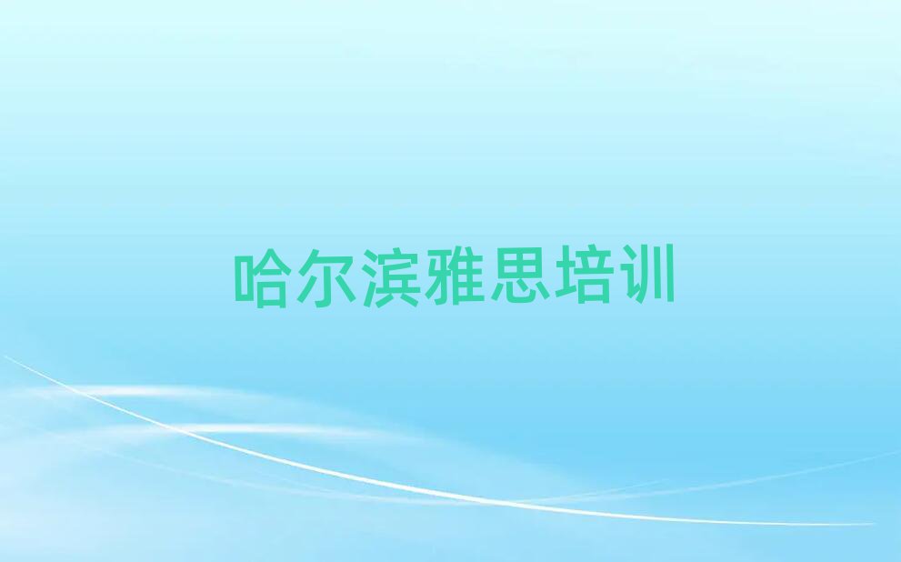 1月哈尔滨阿城区雅思环境好的培训班哪个好