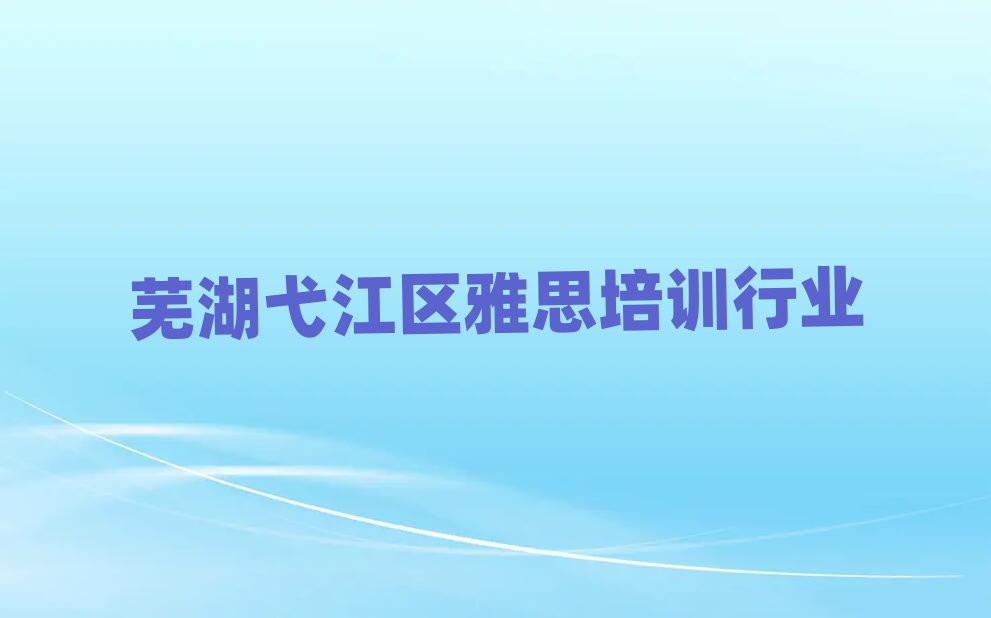 芜湖弋江区雅思培训行业