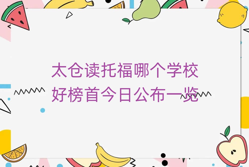太仓读托福哪个学校好榜首今日公布一览