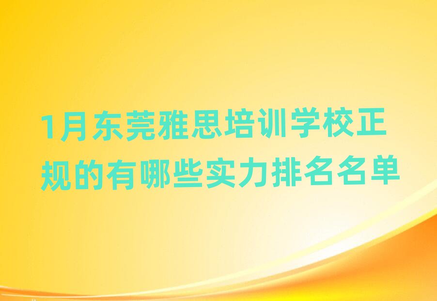 1月东莞雅思培训学校正规的有哪些实力排名名单