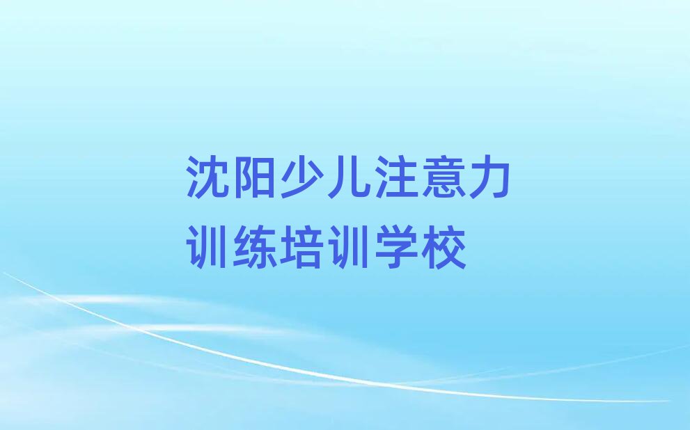沈阳铁西区少儿注意力训练培训班网课怎么样推荐一览