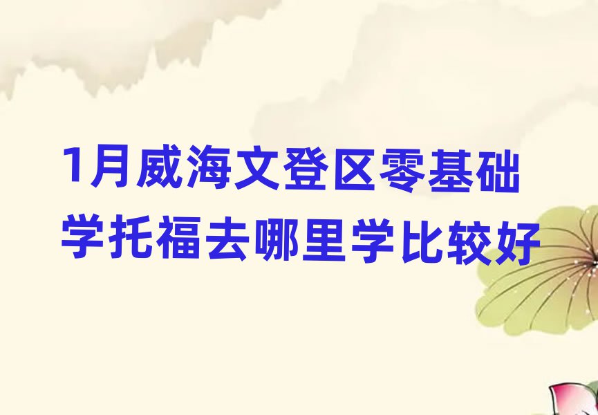 1月威海文登区零基础学托福去哪里学比较好