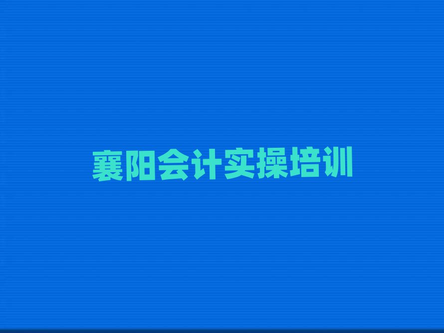 襄阳樊城区会计实操哪里会计实操培训班划算又便宜