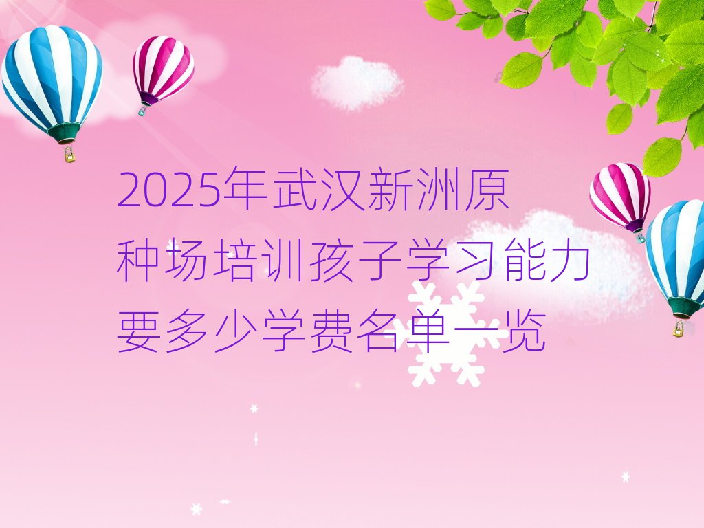 2025年武汉新洲原种场培训孩子学习能力要多少学费名单一览