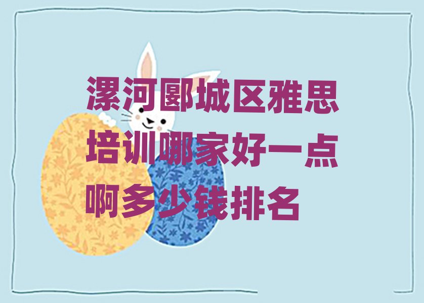 漯河郾城区雅思培训哪家好一点啊多少钱排名