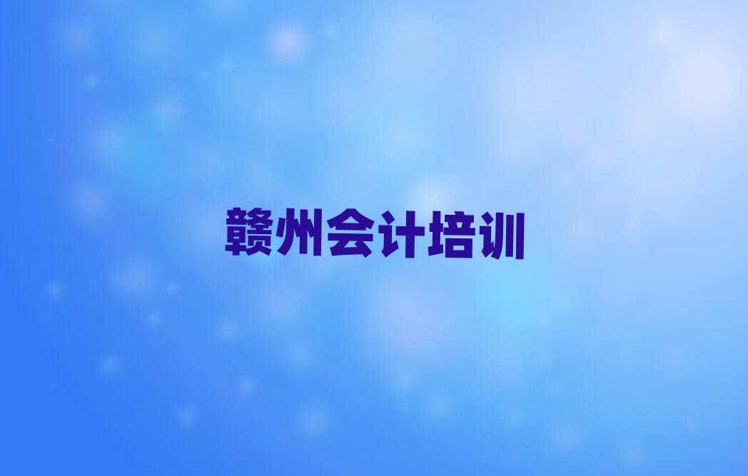 2025年赣州赣县区会计面授培训周末班排名top10