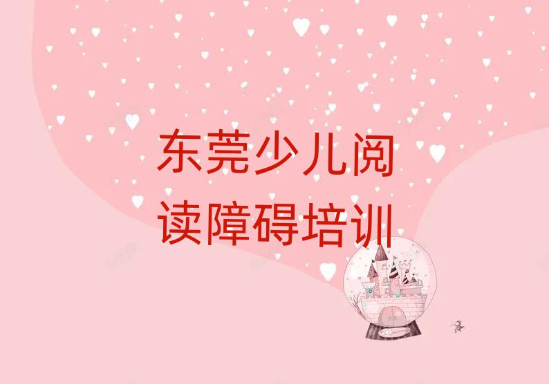 1月东莞少儿阅读障碍培训视频名单更新汇总