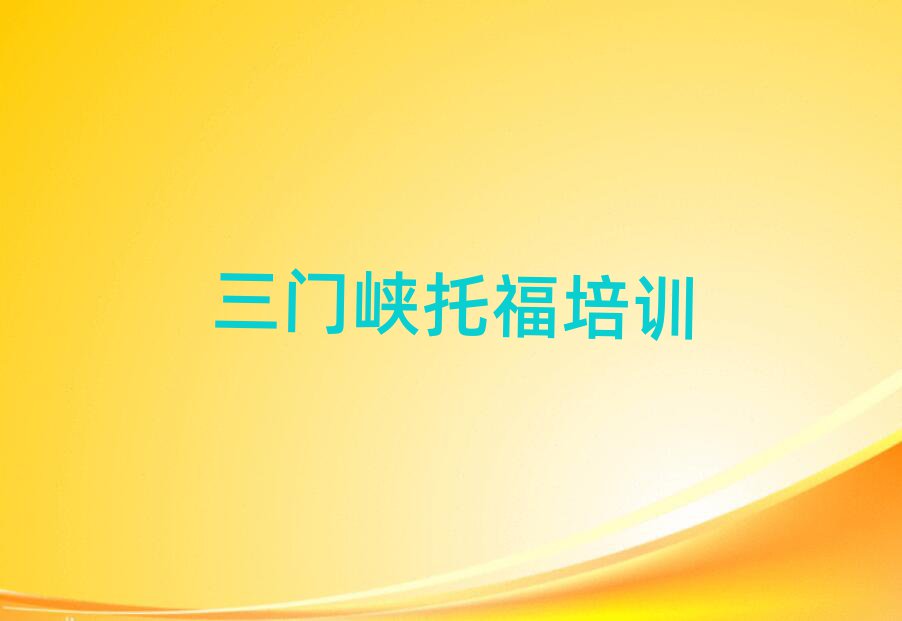 2025年三门峡陕州区教托福的培训班名单